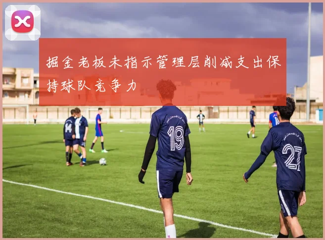 掘金老板未指示管理层削减支出保持球队竞争力