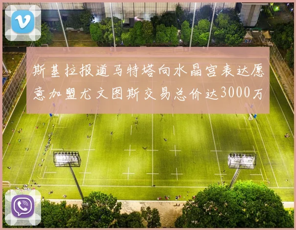 斯基拉报道马特塔向水晶宫表达愿意加盟尤文图斯交易总价达3000万欧元