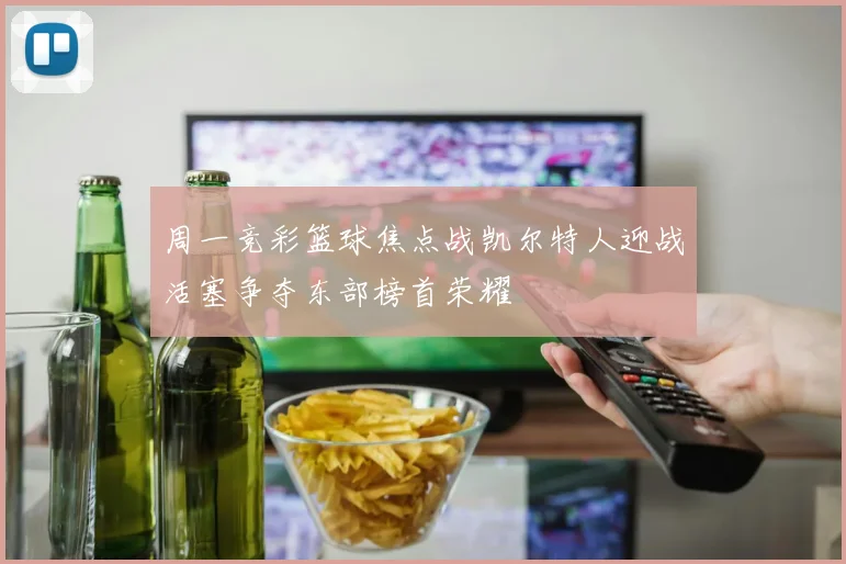 周一竞彩篮球焦点战凯尔特人迎战活塞争夺东部榜首荣耀