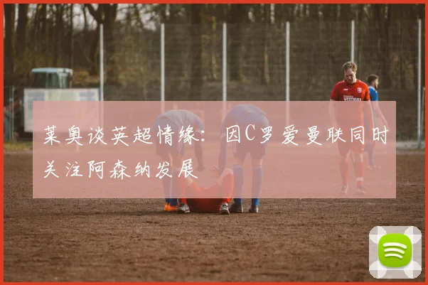 莱奥谈英超情缘：因C罗爱曼联同时关注阿森纳发展