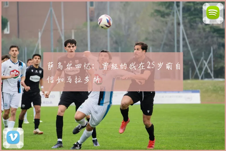 萨乌尔回忆：曾经的我在25岁前自信如马拉多纳