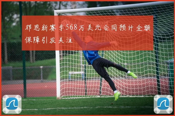 邓恩新赛季568万美元合同预计全额保障引发关注