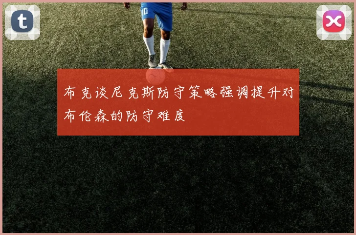 布克谈尼克斯防守策略强调提升对布伦森的防守难度