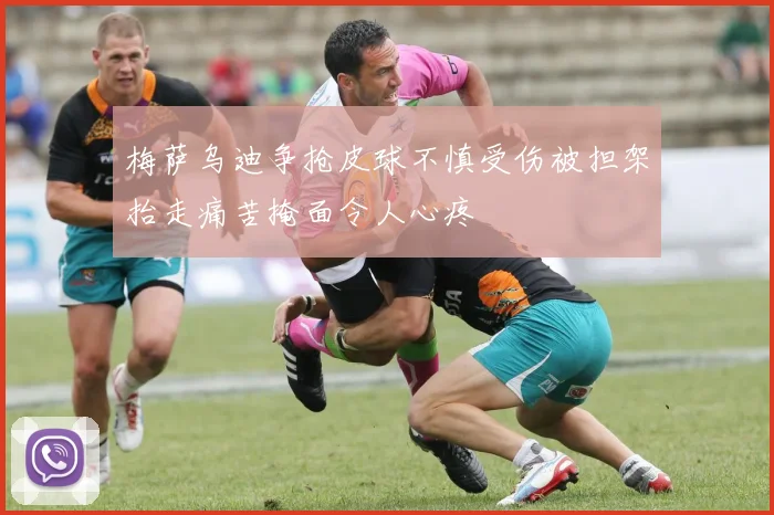梅萨乌迪争抢皮球不慎受伤被担架抬走痛苦掩面令人心疼