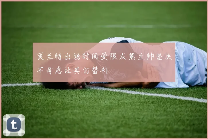 莫兰特出场时间受限灰熊主帅坚决不考虑让其打替补