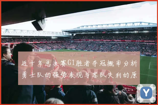 近十年总决赛G1胜者夺冠概率分析勇士队的强势表现与客队失利的原因探讨