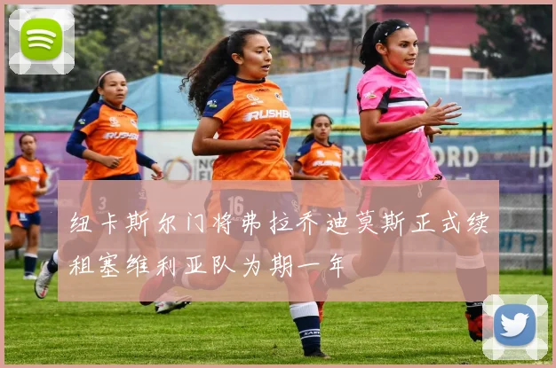 纽卡斯尔门将弗拉乔迪莫斯正式续租塞维利亚队为期一年