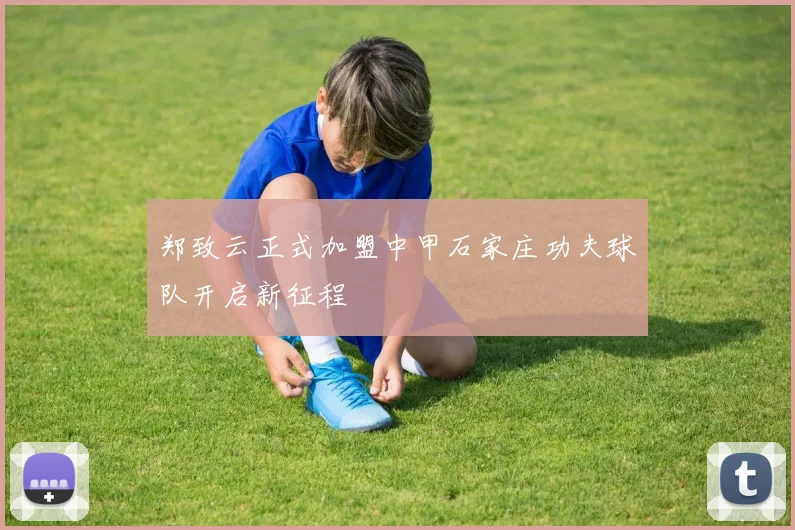 郑致云正式加盟中甲石家庄功夫球队开启新征程
